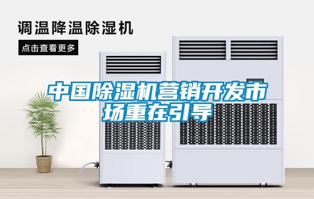 中國(guó)除濕機(jī)營(yíng)銷(xiāo)開(kāi)發(fā)市場(chǎng)重在引導(dǎo)