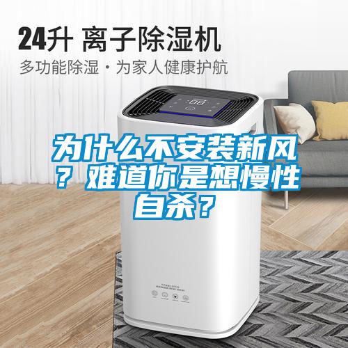 為什么不安裝新風(fēng)？難道你是想慢性自殺？