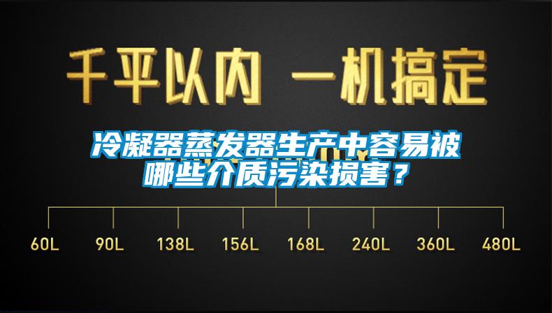 冷凝器蒸發器生產中容易被哪些介質污染損害？
