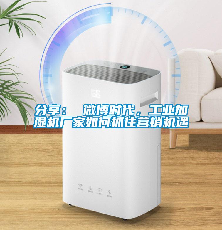 分享： 微博時代，工業(yè)加濕機廠家如何抓住營銷機遇