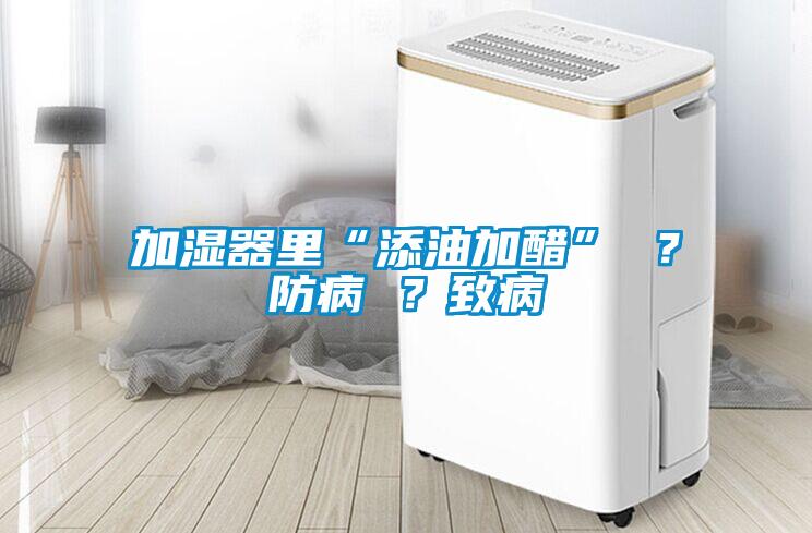加濕器里“添油加醋” ？防病 ？致病