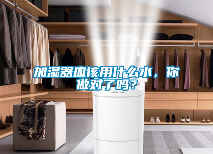 加濕器應該用什么水，你做對了嗎？