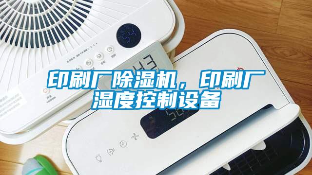 印刷廠除濕機，印刷廠濕度控制設備