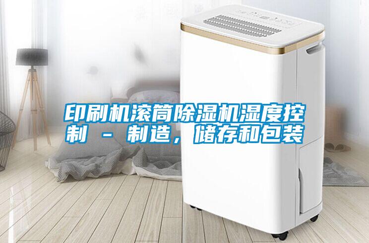 印刷機滾筒除濕機濕度控制 - 制造，儲存和包裝