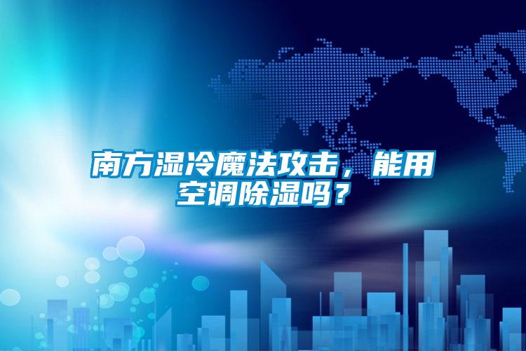南方濕冷魔法攻擊，能用空調除濕嗎？