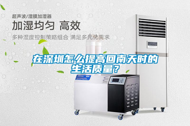 在深圳怎么提高回南天時的生活質量？