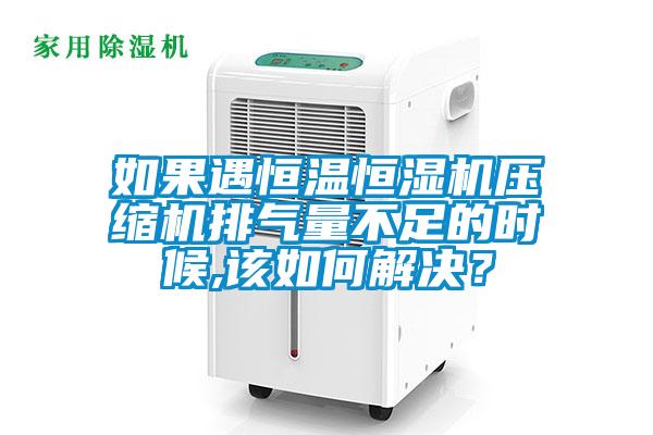 如果遇恒溫恒濕機(jī)壓縮機(jī)排氣量不足的時(shí)候,該如何解決？