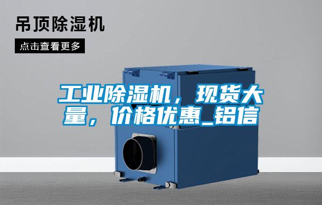 工業(yè)除濕機(jī)，現(xiàn)貨大量，價(jià)格優(yōu)惠_鋁信