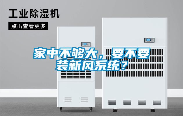 家中不夠大，要不要裝新風(fēng)系統(tǒng)？