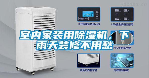室內家裝用除濕機，下雨天裝修不用愁