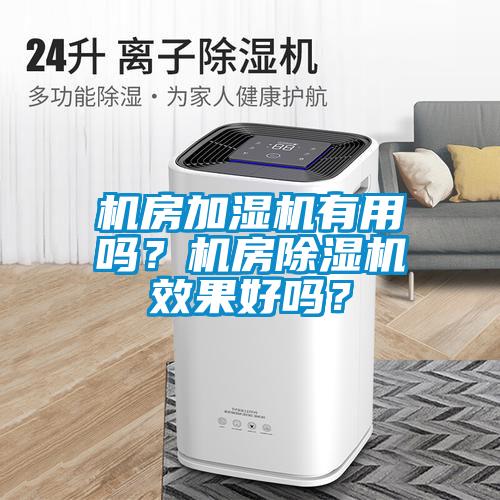 機房加濕機有用嗎？機房除濕機效果好嗎？