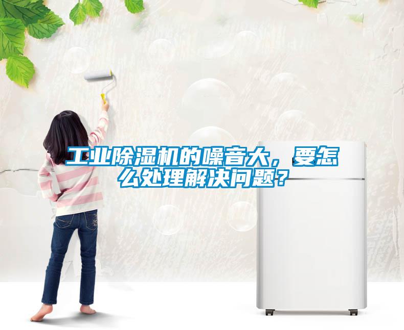 工業除濕機的噪音大，要怎么處理解決問題？