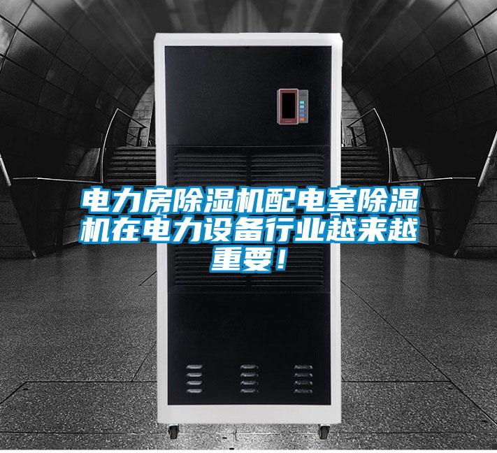 電力房除濕機(jī)配電室除濕機(jī)在電力設(shè)備行業(yè)越來越重要！