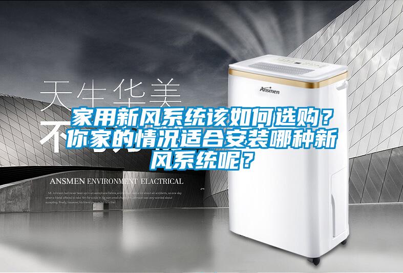 家用新風系統(tǒng)該如何選購？你家的情況適合安裝哪種新風系統(tǒng)呢？