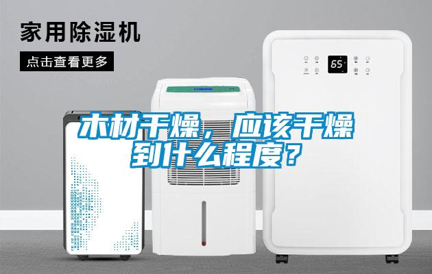 木材干燥，應(yīng)該干燥到什么程度？