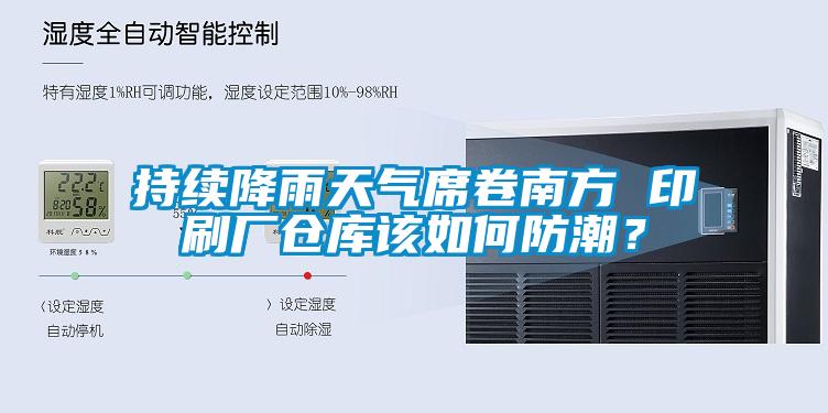 持續降雨天氣席卷南方 印刷廠倉庫該如何防潮？
