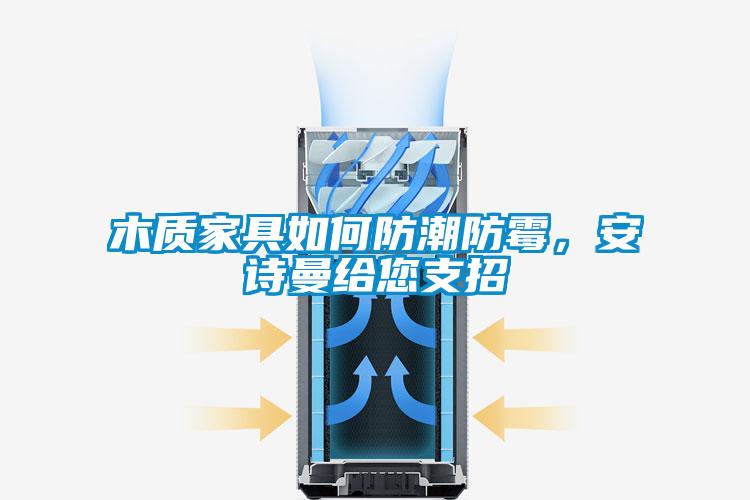 木質(zhì)家具如何防潮防霉，安詩曼給您支招