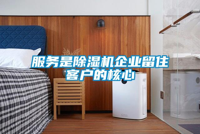 服務(wù)是除濕機企業(yè)留住客戶的核心