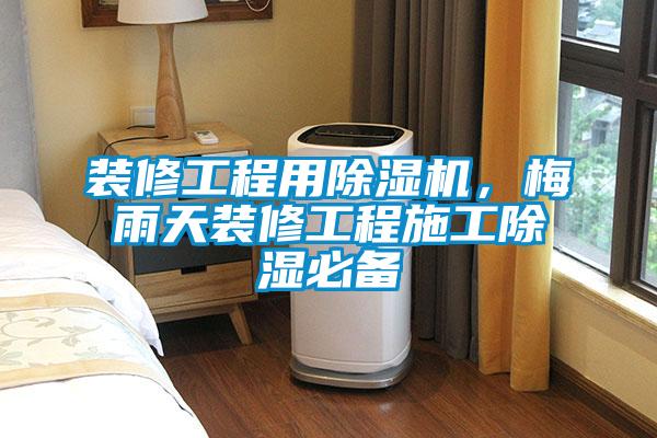 裝修工程用除濕機(jī)，梅雨天裝修工程施工除濕必備