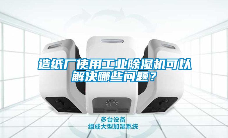 造紙廠使用工業除濕機可以解決哪些問題？