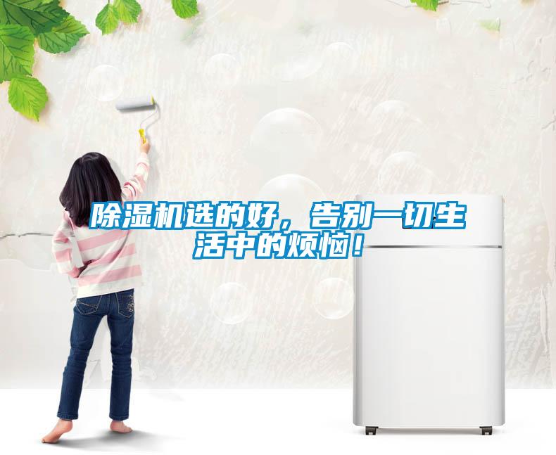 除濕機(jī)選的好，告別一切生活中的煩惱！