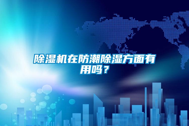 除濕機在防潮除濕方面有用嗎？