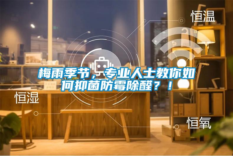 梅雨季節，專業人士教你如何抑菌防霉除醛？！