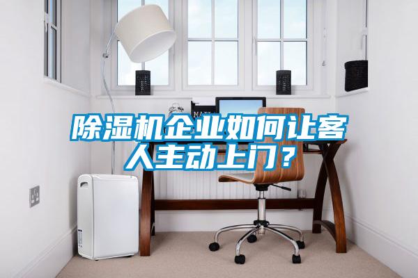 除濕機企業如何讓客人主動上門？