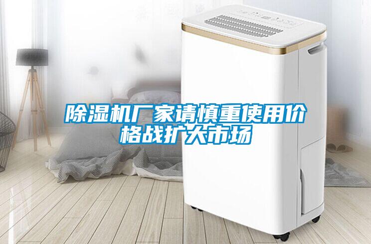 除濕機廠家請慎重使用價格戰(zhàn)擴大市場