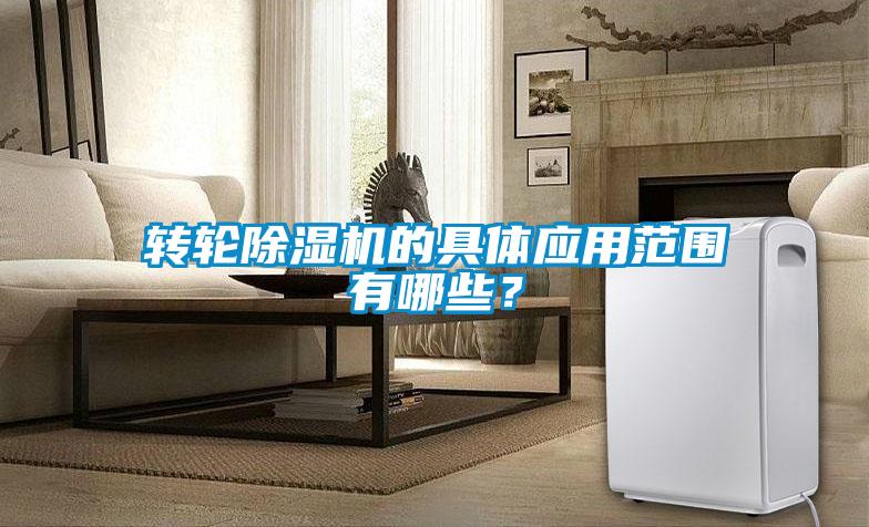 轉(zhuǎn)輪除濕機的具體應(yīng)用范圍有哪些？