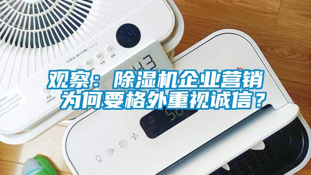 觀察：除濕機(jī)企業(yè)營(yíng)銷(xiāo) 為何要格外重視誠(chéng)信？