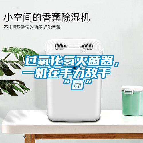 過氧化氫滅菌器，一機(jī)在手力敵千“菌”