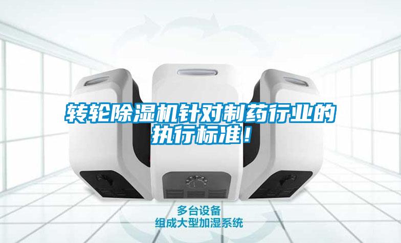 轉(zhuǎn)輪除濕機針對制藥行業(yè)的執(zhí)行標準！