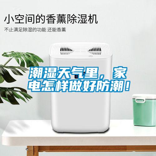 潮濕天氣里，家電怎樣做好防潮！