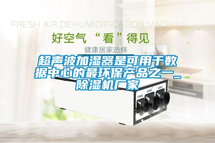 超聲波加濕器是可用于數據中心的最環(huán)保產品之一_除濕機廠家