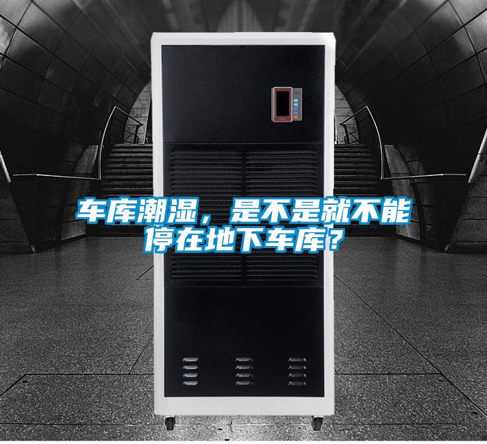 車庫潮濕，是不是就不能停在地下車庫？