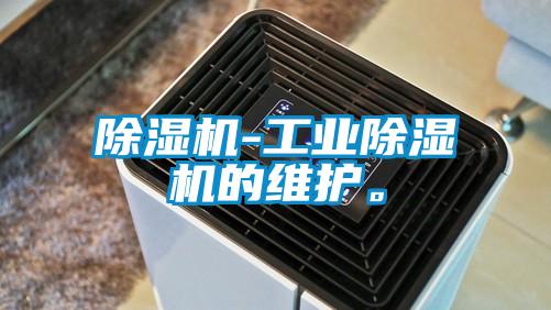 除濕機(jī)-工業(yè)除濕機(jī)的維護(hù)。