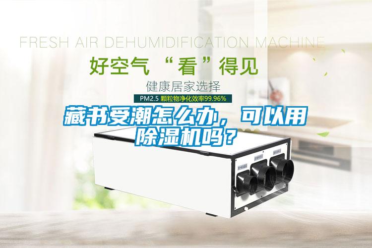 藏書(shū)受潮怎么辦，可以用除濕機(jī)嗎？