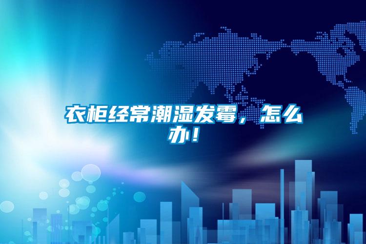 衣柜經常潮濕發霉，怎么辦！