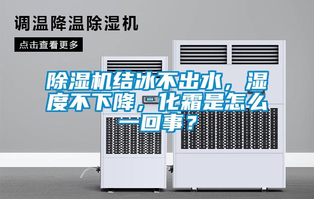 除濕機結冰不出水，濕度不下降，化霜是怎么一回事？
