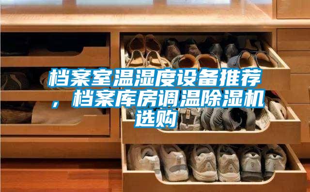 檔案室溫濕度設備推薦，檔案庫房調(diào)溫除濕機選購