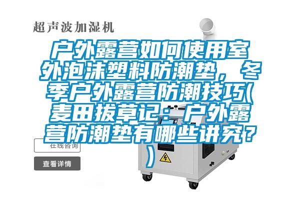 戶外露營如何使用室外泡沫塑料防潮墊，冬季戶外露營防潮技巧(麥田拔草記：戶外露營防潮墊有哪些講究？)