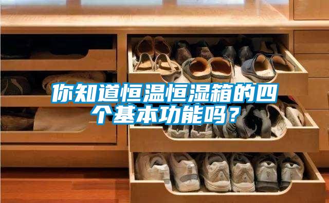 你知道恒溫恒濕箱的四個基本功能嗎？