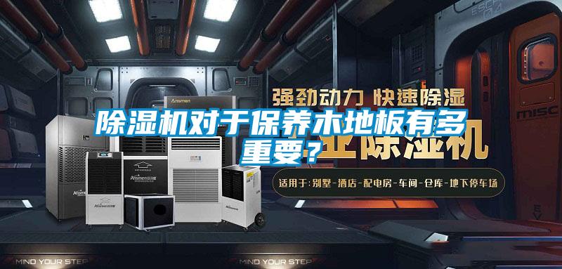 除濕機對于保養木地板有多重要？
