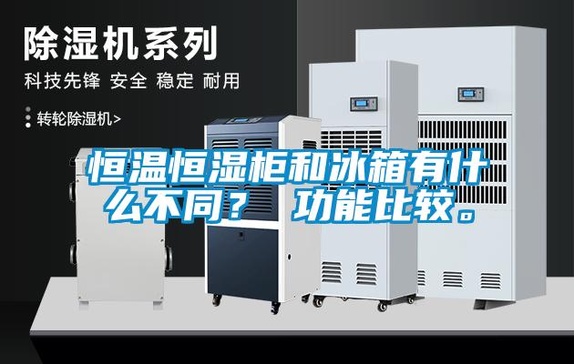 恒溫恒濕柜和冰箱有什么不同？ 功能比較。