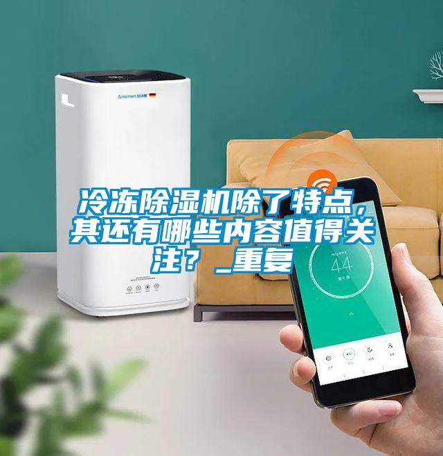 冷凍除濕機除了特點，其還有哪些內(nèi)容值得關(guān)注？_重復