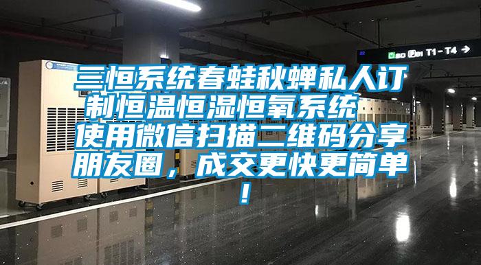 三恒系統(tǒng)春蛙秋蟬私人訂制恒溫恒濕恒氧系統(tǒng)  使用微信掃描二維碼分享朋友圈，成交更快更簡(jiǎn)單！