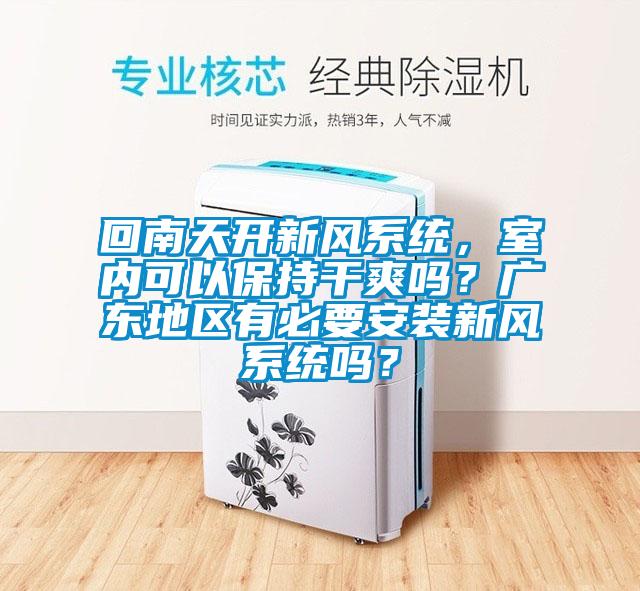 回南天開新風系統，室內可以保持干爽嗎？廣東地區有必要安裝新風系統嗎？
