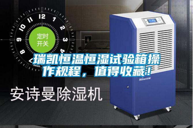 瑞凱恒溫恒濕試驗箱操作規(guī)程，值得收藏！