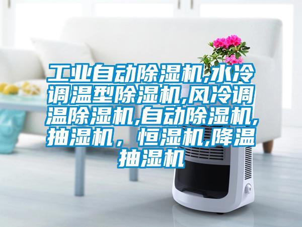工業(yè)自動除濕機,水冷調(diào)溫型除濕機,風(fēng)冷調(diào)溫除濕機,自動除濕機,抽濕機，恒濕機,降溫抽濕機